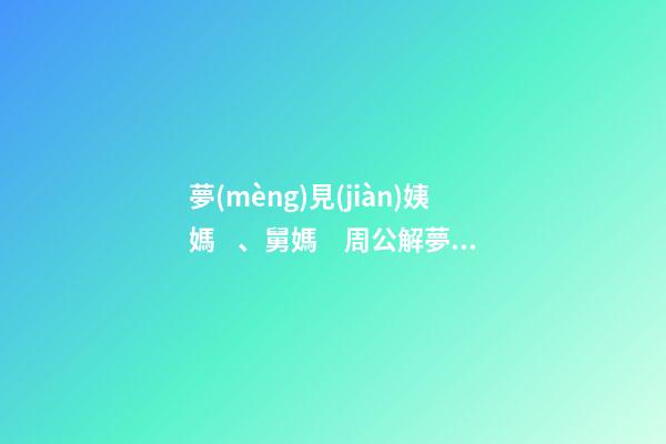 夢(mèng)見(jiàn)姨媽、舅媽　周公解夢(mèng)之夢(mèng)到姨媽、舅媽